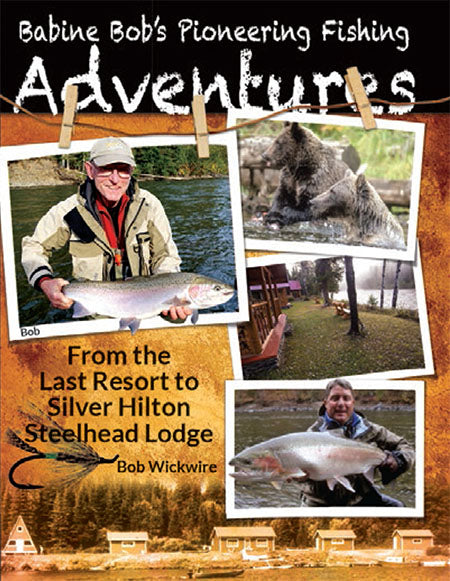 Babine Bob's Fishing Adventures: From The Last Resort To Silver Hilton Steelhead Lodge by Bob Wickwire