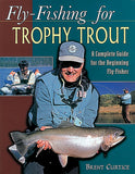 FLY-FISHING FOR TROPHY TROUT, A Complete Guide for the Beginning Fly-Fisher by Brent Curtice
