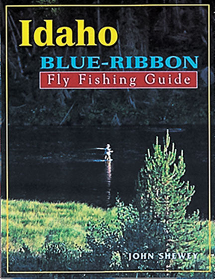 IDAHO BLUE-RIBBON FLY FISHING GUIDE by John Shewey