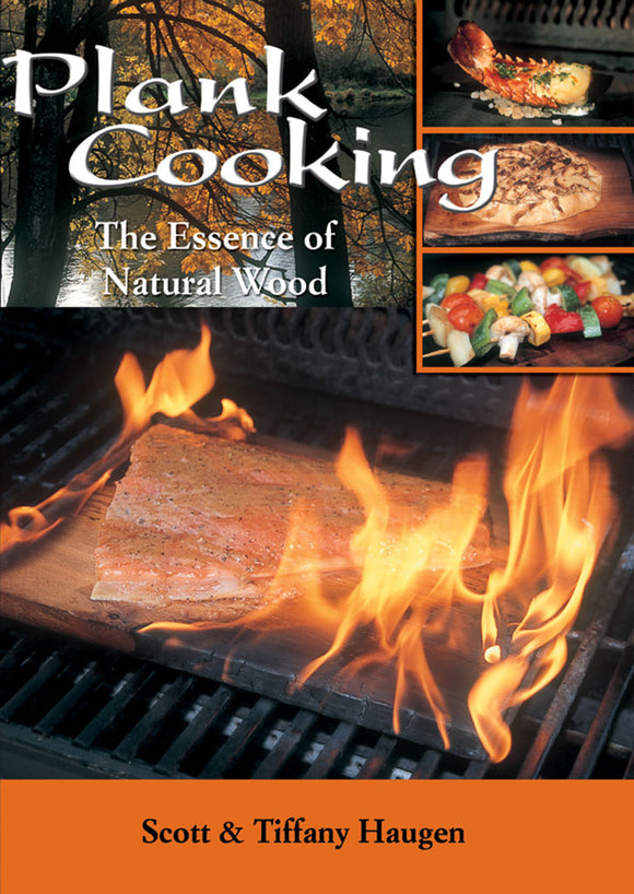 PLANK COOKING: THE ESSENCE OF NATURAL WOOD by Scott & Tiffany Haugen
