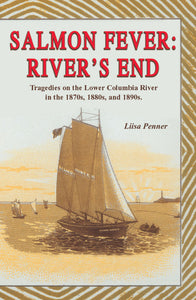 SALMON FEVER: RIVER'S END TRAGEDIES ON THE LOWER COLUMBIA RIVER IN THE 1870s, 1880s, AND 1890s by Lisa Penner